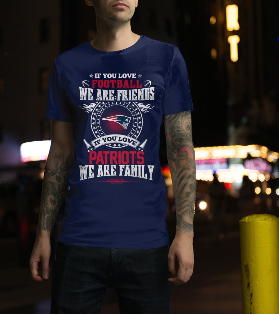 If You Love Football We Are Friends If You Love New England Patriots We Are Family T-Shirt