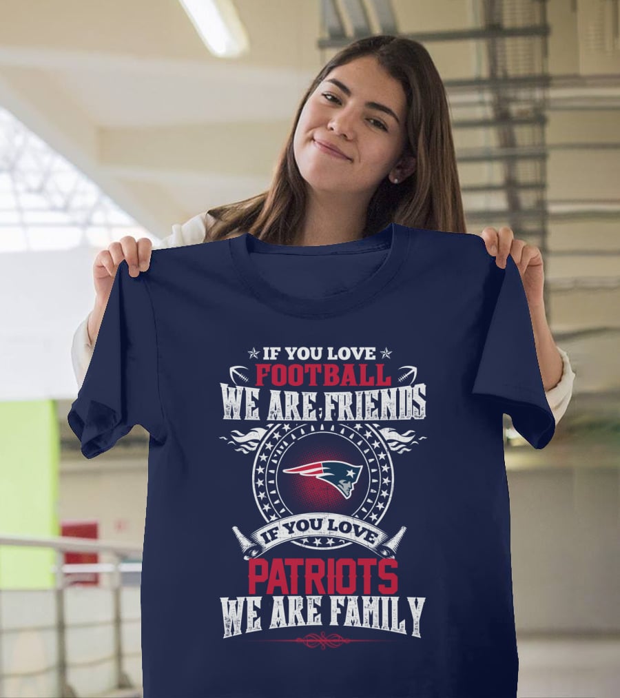 If You Love Football We Are Friends If You Love New England Patriots We Are Family T-Shirt