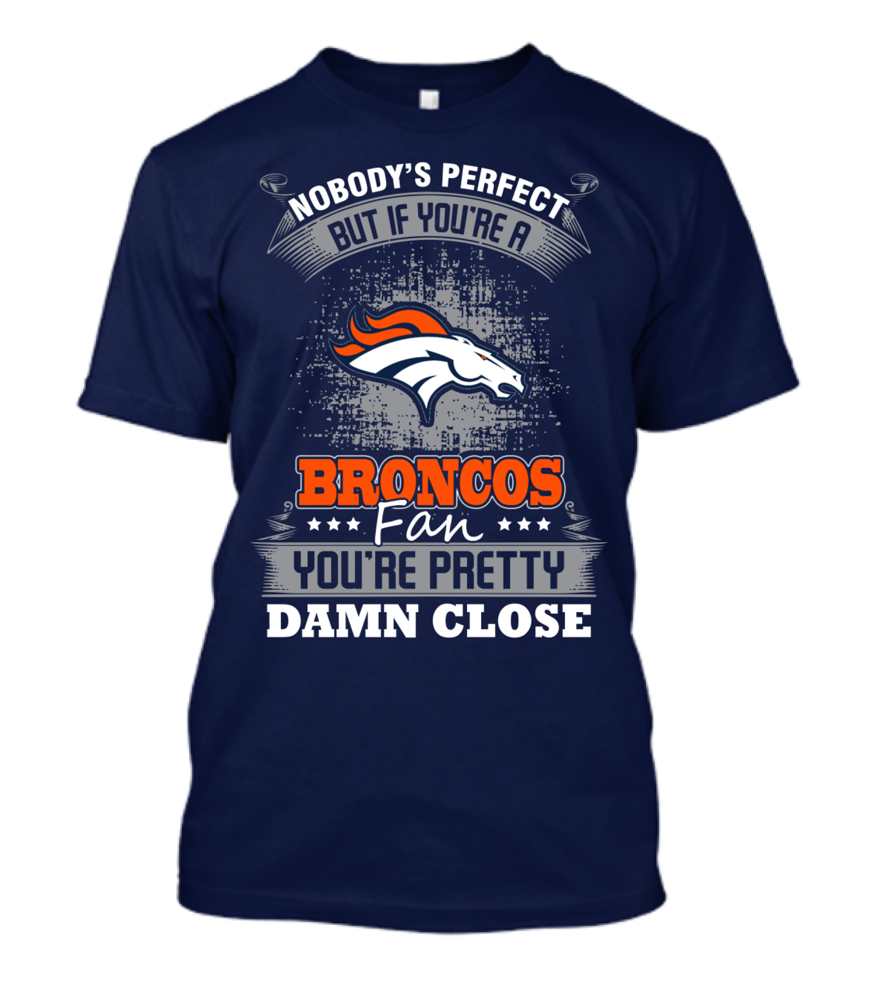 Nobody's Perfect But If You're A Broncos Fan You're Pretty Damn Close Denver Broncos T-Shirt