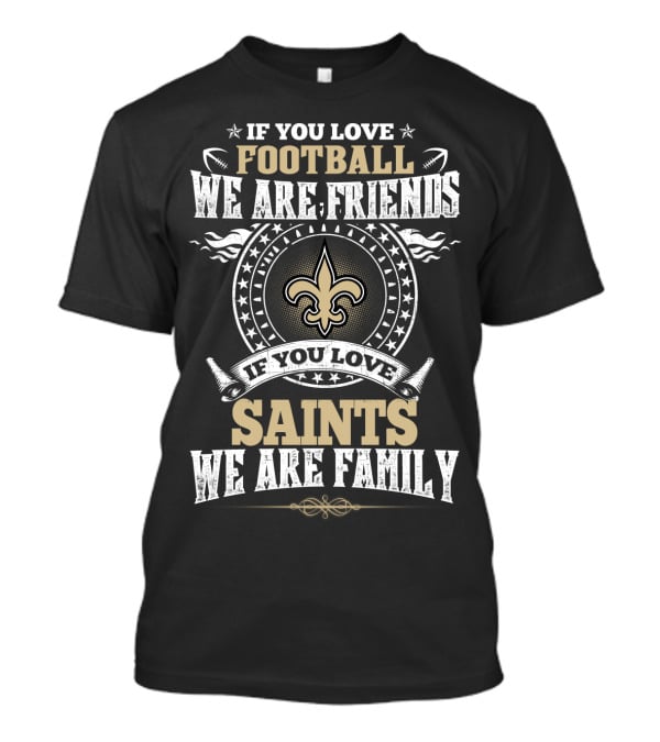 If You Love Football We Are Friends If You Love Saints We Are Family New Orleans Saints T-Shirt