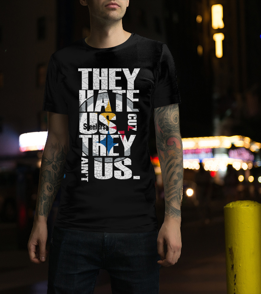 They Hate Us Cuz They Ain't Us Pittsburgh Steelers T-Shirt
