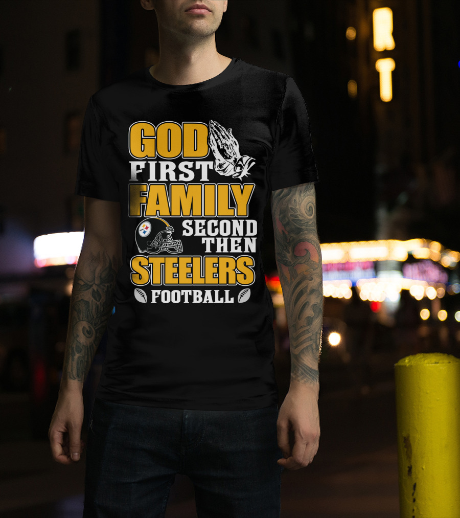 God First Family Second Then Pittsburgh Steelers Football T-Shirt