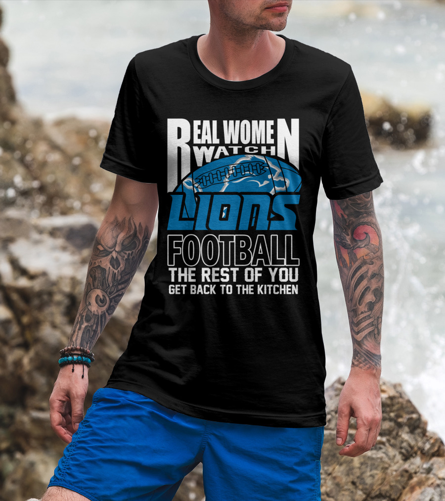 Real Women Watch Detroit Lions Football The Rest Of You Get Back To The Kitchen T-Shirt