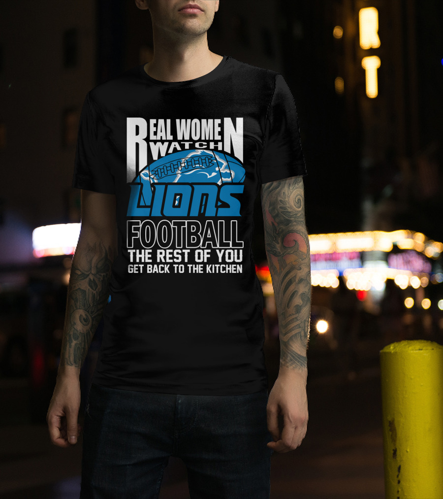 Real Women Watch Detroit Lions Football The Rest Of You Get Back To The Kitchen T-Shirt