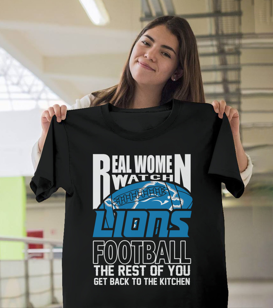 Real Women Watch Detroit Lions Football The Rest Of You Get Back To The Kitchen T-Shirt
