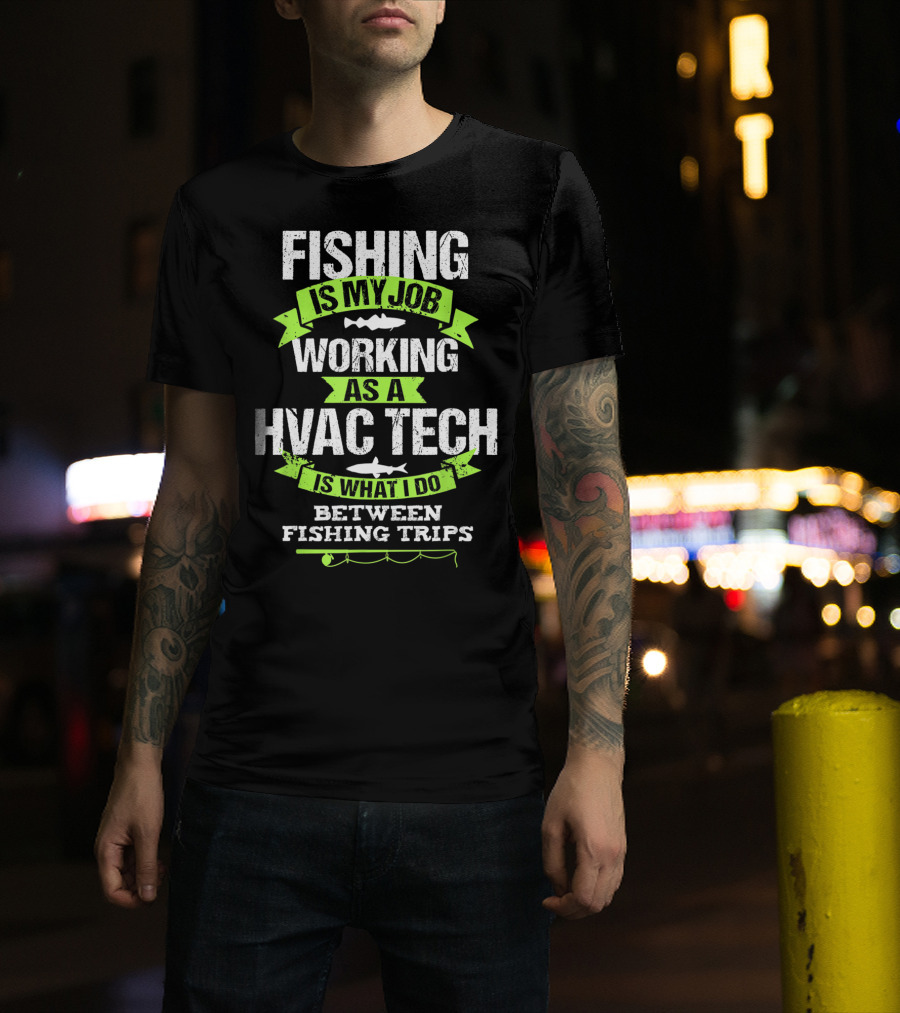 Fishing Is My Job Working As A HVAC Tech Is What I Do Between Fishing Trips T-Shirt