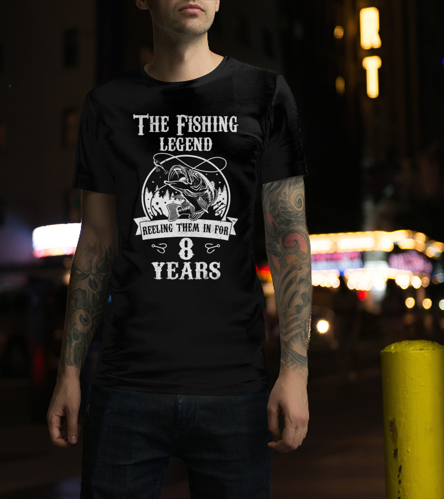 The Fishing Legend Reeling Them In For 8 Years T-Shirt