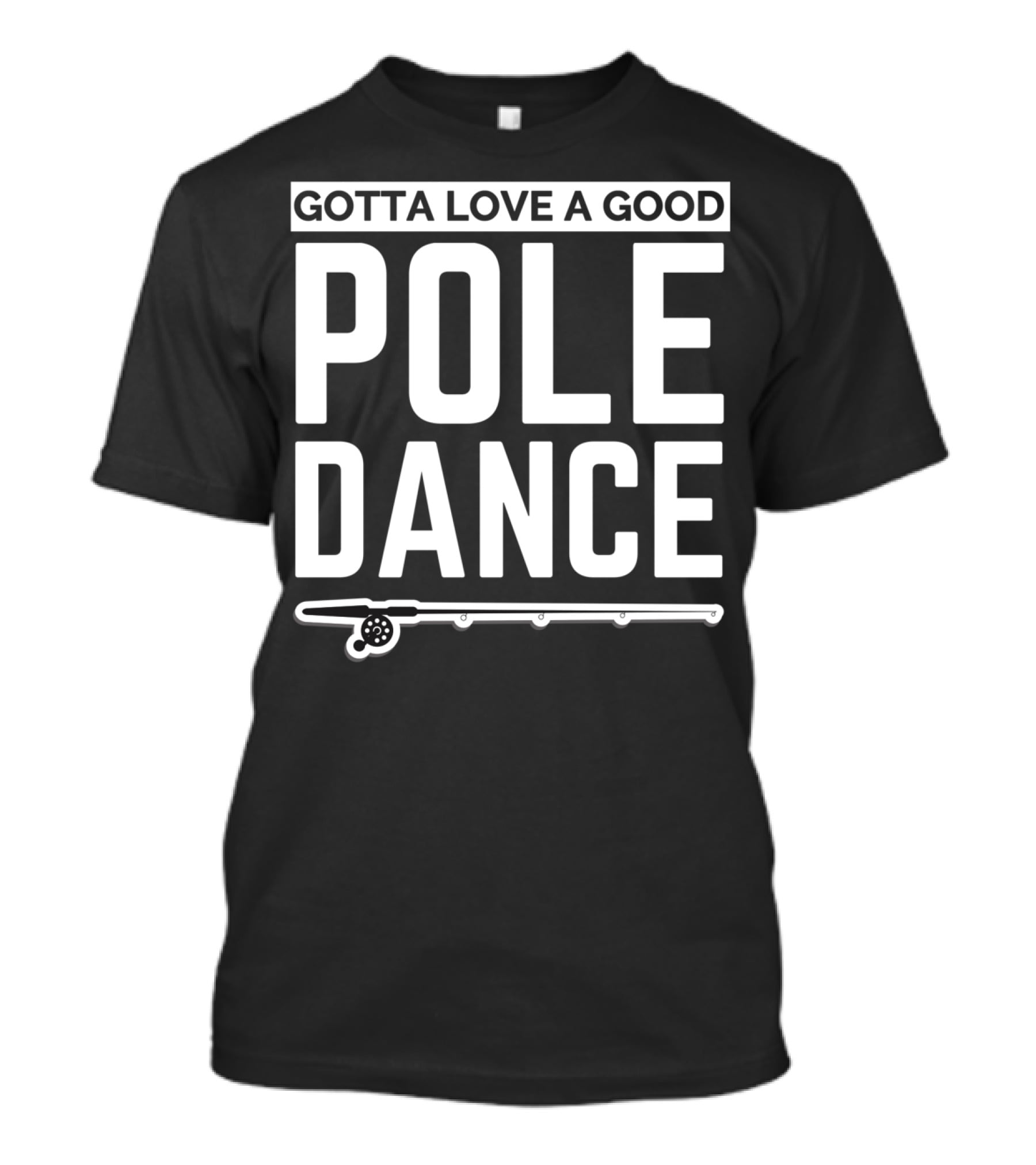 Gotta Love A Good Pole Dance Funny Fisherman I Love Fishing T-Shirt