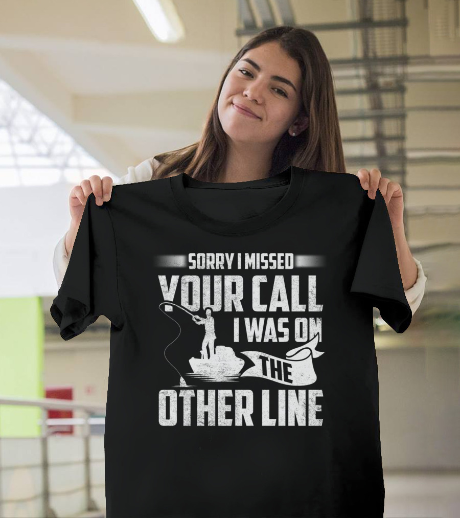 Sorry I Missed Your Call I Was On The Other Line Fishing Fishermans T-Shirt