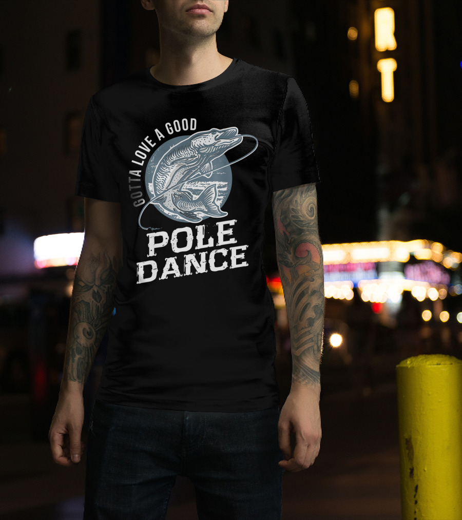 Gotta Love A Good Pole Dance Funny Fishing Catching Adventure T-Shirt