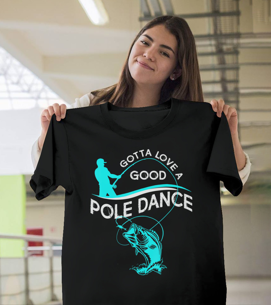 Gotta Love A Good Pole Dance Fishing Fisherman Catch T-Shirt