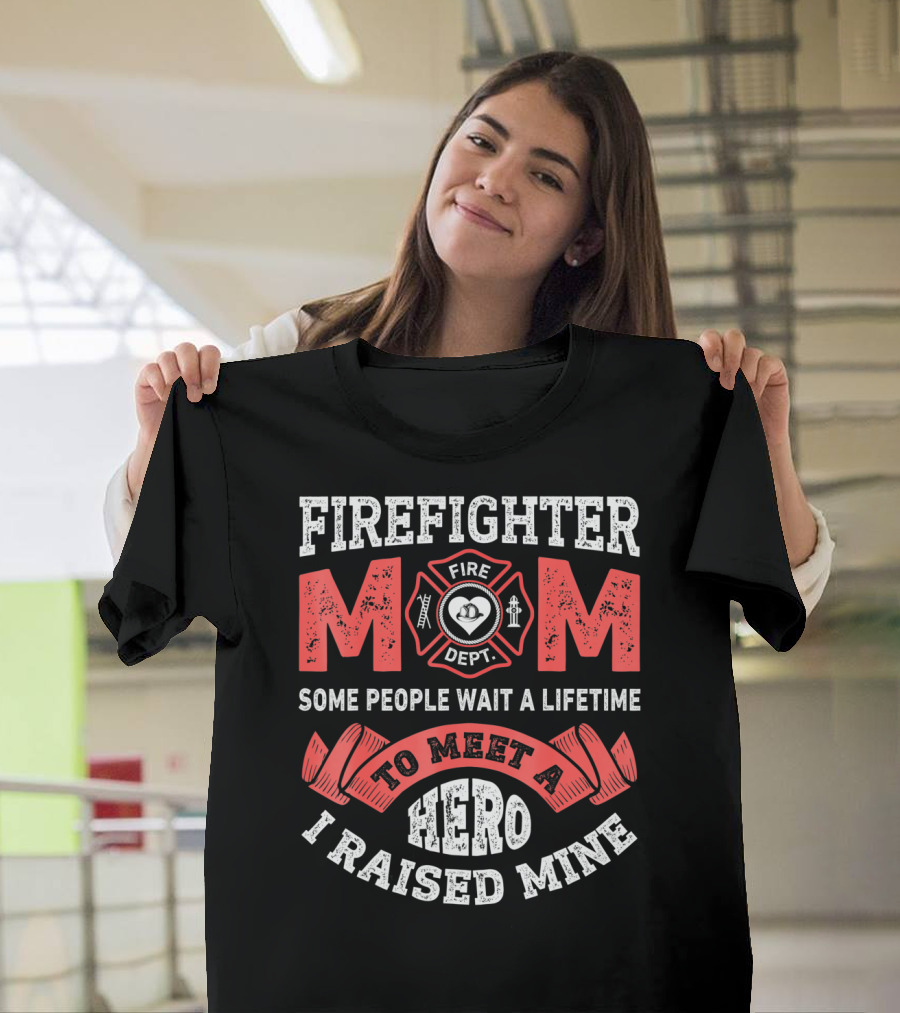 Firefighter Mom Some People Wait A Lifetime To Meet A Hero I Raised Mine T-Shirt