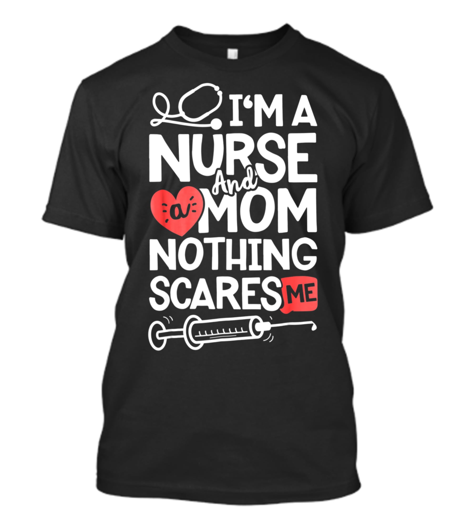 I’m A Nurse And A Mom Nothing Scares Me Stethoscope Heart Syringe T-Shirt