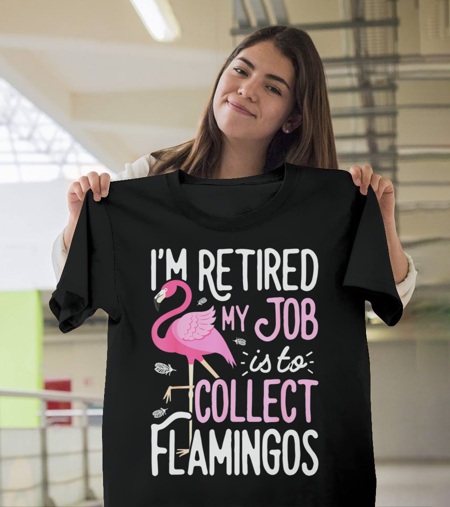 I'm Retired My Job is To Collect Flamingos T-Shirt