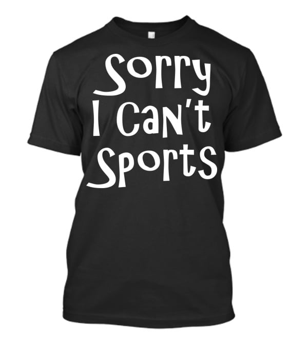 Sorry I Can't Sports No Sports For Me T-Shirt
