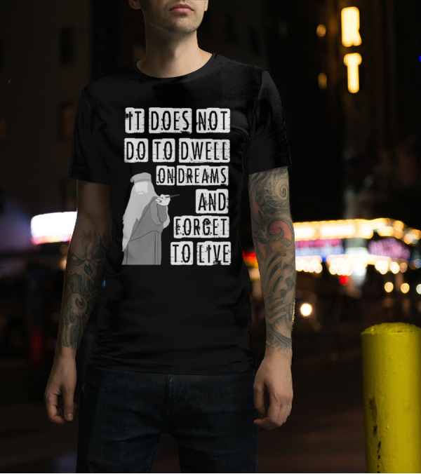 Dumbledore It Does Not Do To Dwell On Dreams And Forget To Live T-Shirt