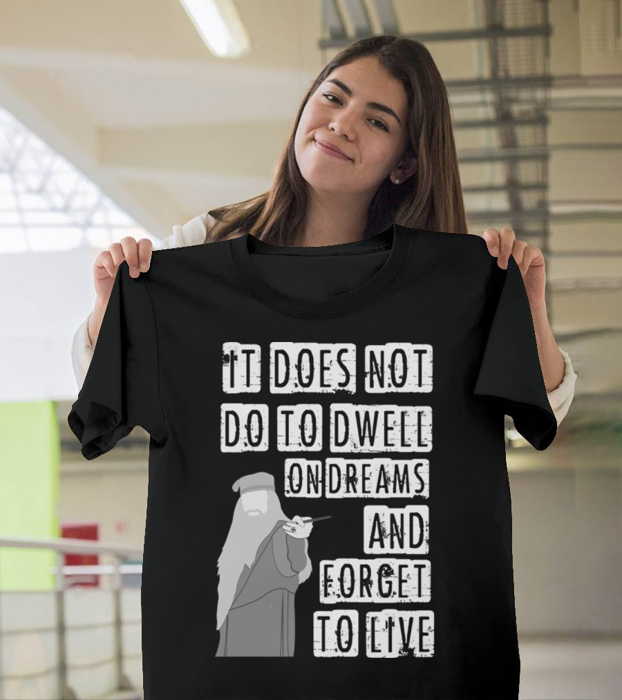Dumbledore It Does Not Do to Dwell on Dreams and Forget to Live T-Shirt