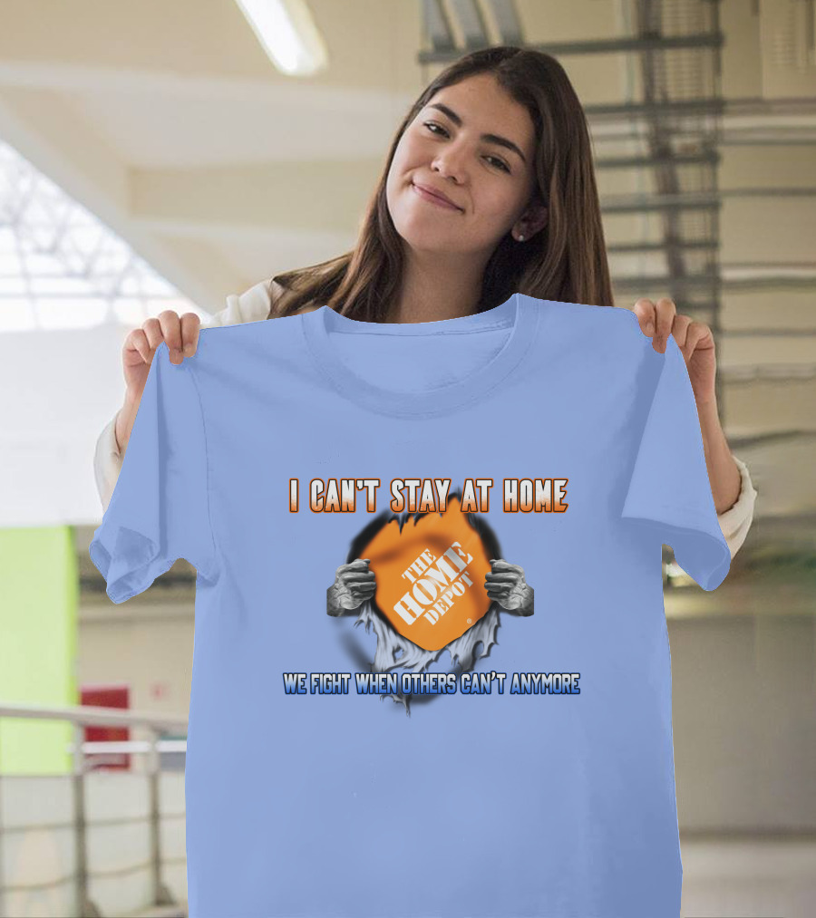 I Can't Stay At Home The Home Depot We Fight When Others Can't Anymore T-Shirt