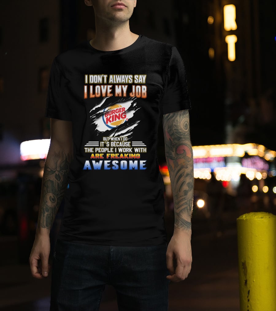 I Don't Always Say I Love My Job Burger King People Are Freaking Awesome T-Shirt