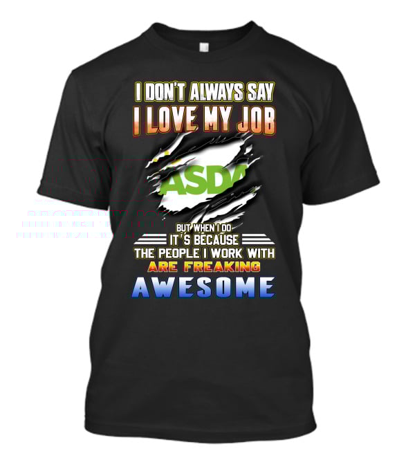 I Don't Always Say I Love My Job ASDA People I Work With Are Freaking Awesome T-Shirt