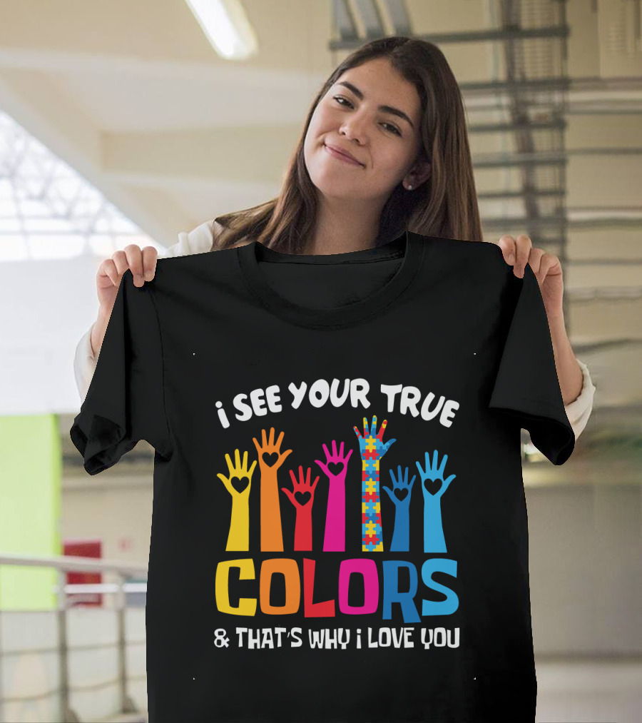 I See Your True Colors and That's Why I Love You T-Shirt