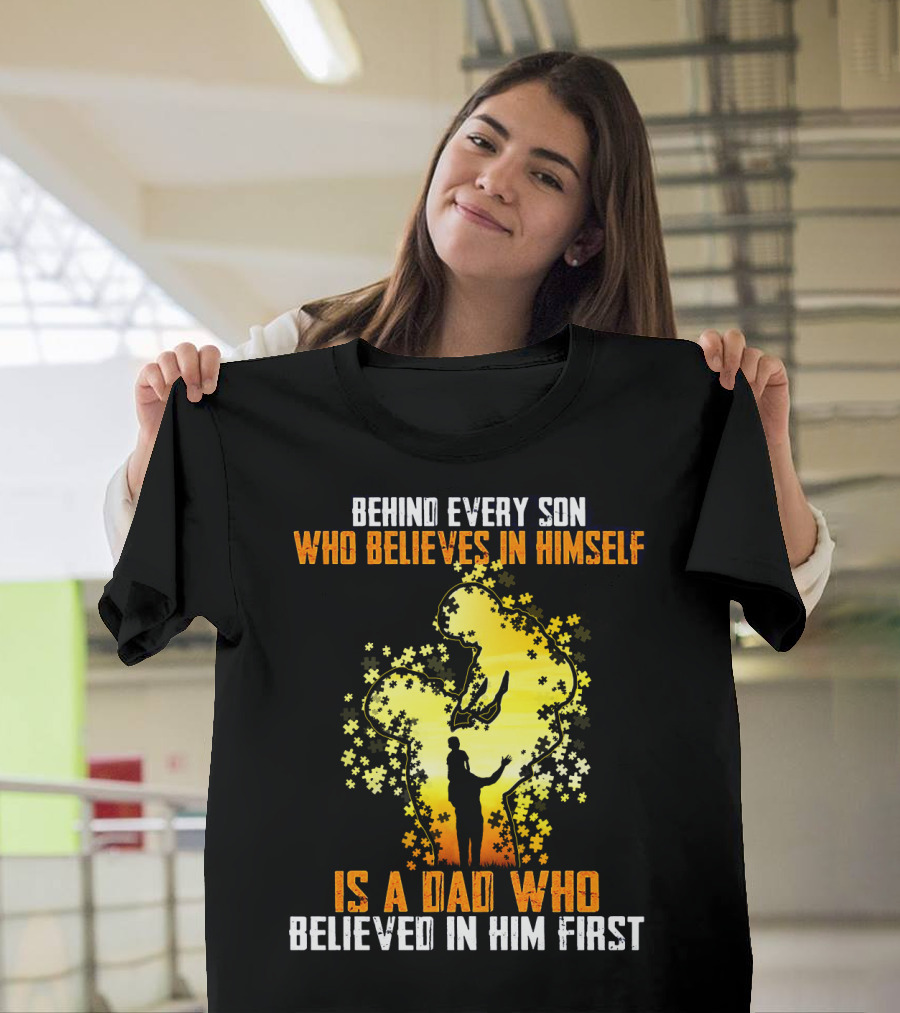 Behind Every Son Who Believes IN Himself Is A Dad Who Believed IN Him First T-Shirt