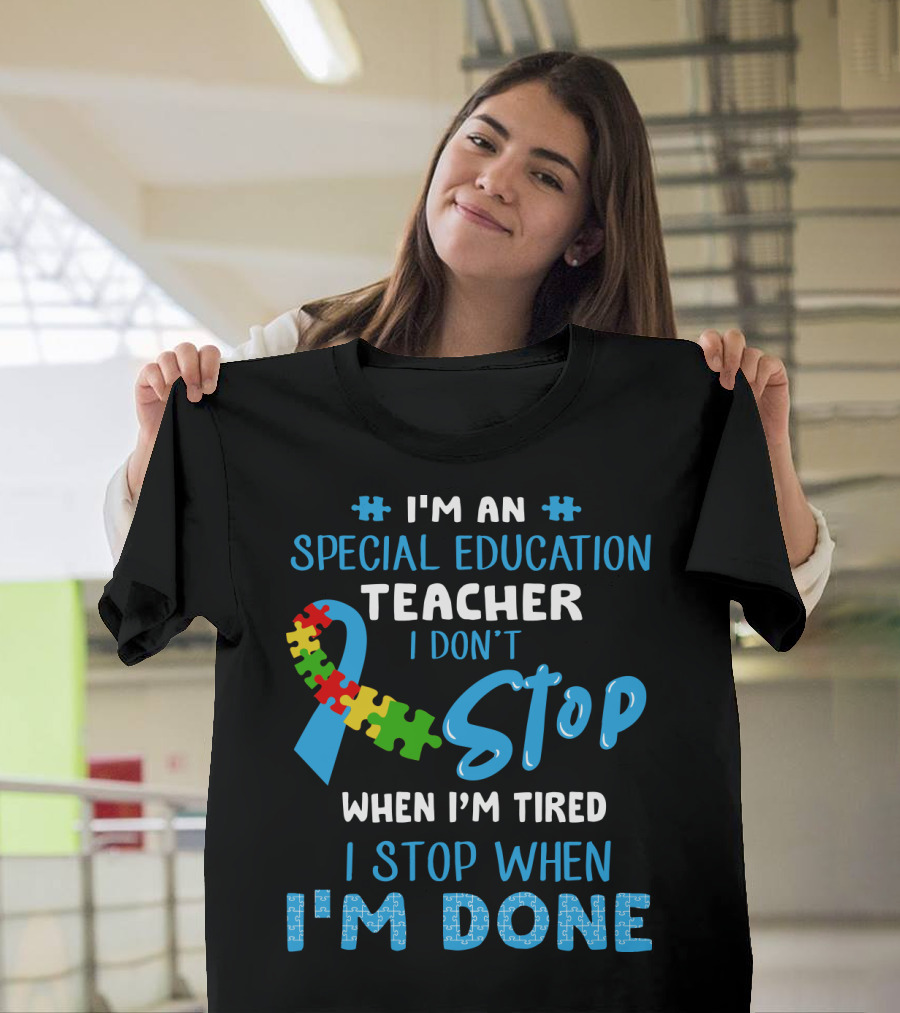 I'm an Special Education Teacher I Don't Stop When I'm Tired I Stop When I'm Done T-Shirt