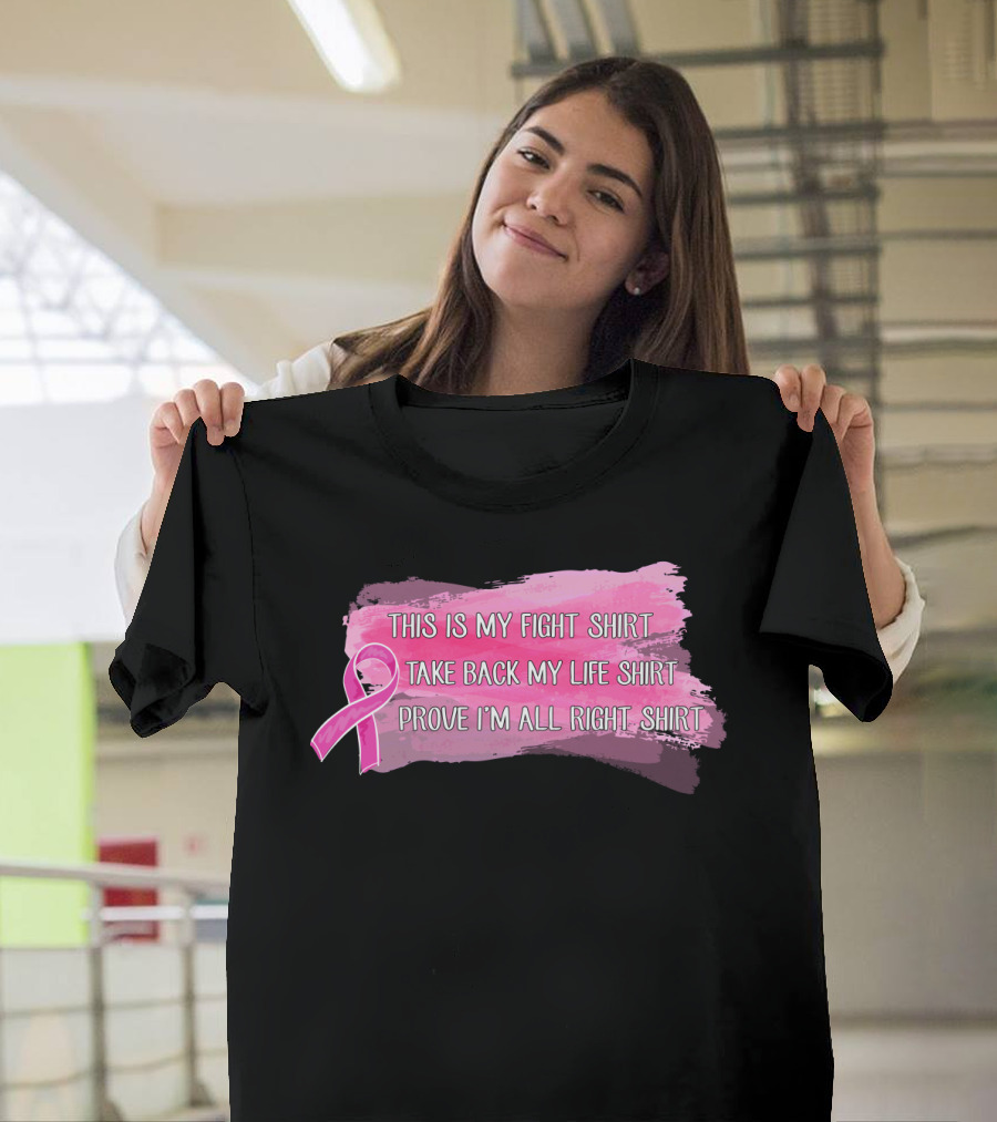 This Is My Fight Shirt Take Back My Life Shirt Prove I'm All Right Breast Cancer T-Shirt