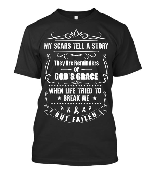 My Scars Tell A Story They Are Reminders Of God's Grace When Life Tried To Break Me But Failed T-Shirt