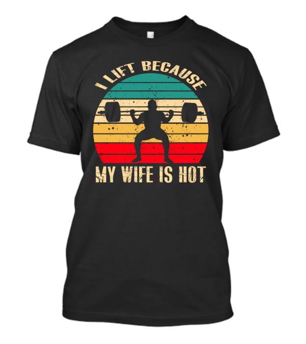 I Lift Because My Wife Is Hot Retro Weightlifting Motivational Fitness T-Shirt