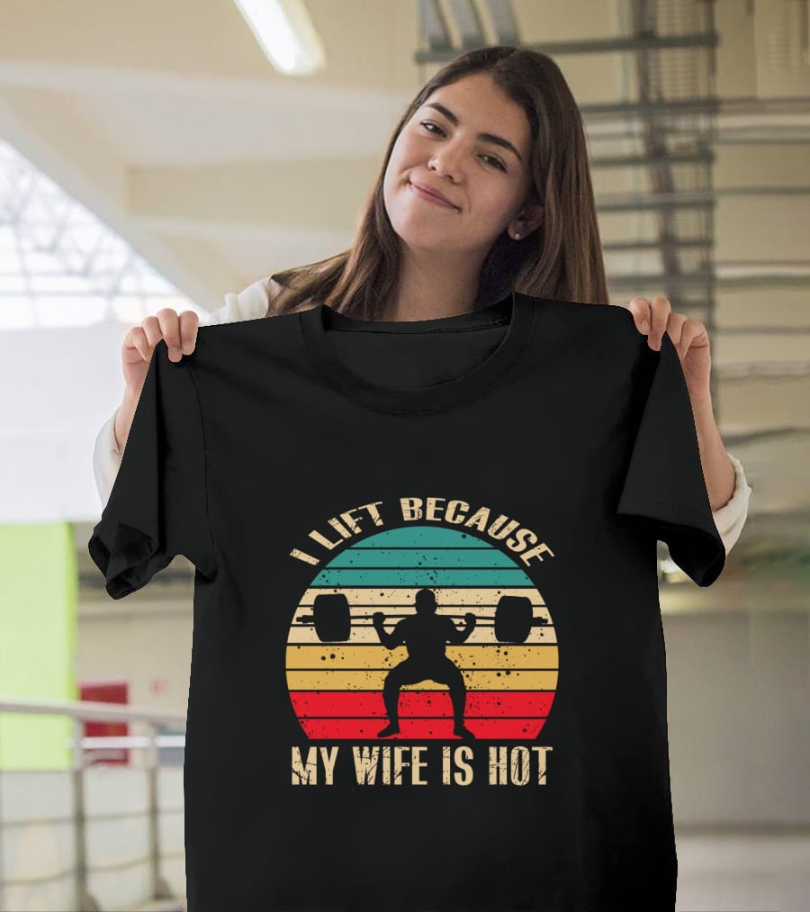 I Lift Because My Wife Is Hot Retro Weightlifting Motivational Fitness T-Shirt