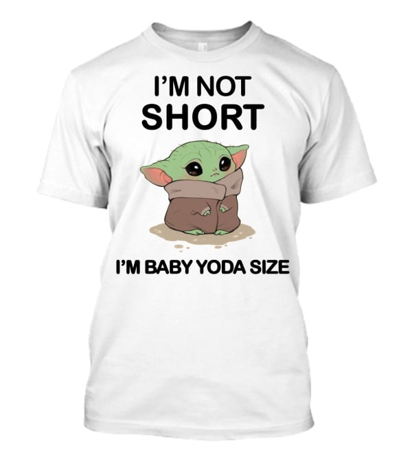 I'm Not Short I'm Baby Yoda Size T-Shirt