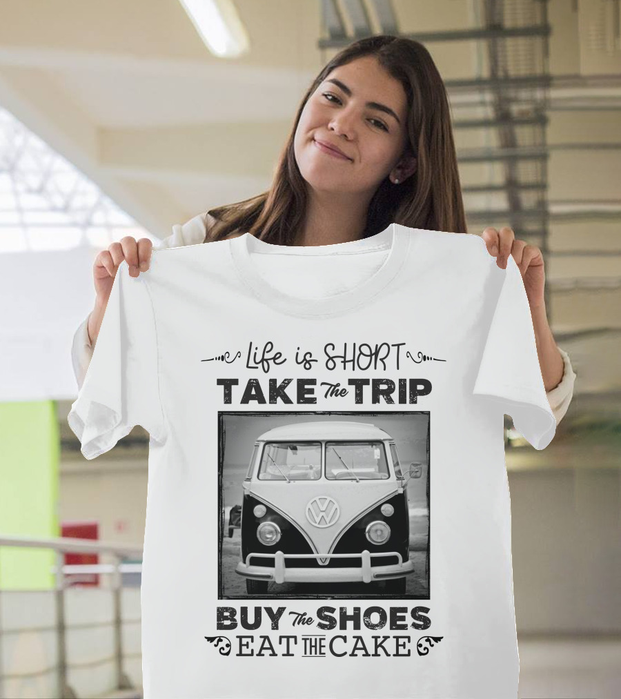 Life Is Short Take The Trip Buy The Shoes Eat The Cake T-Shirt