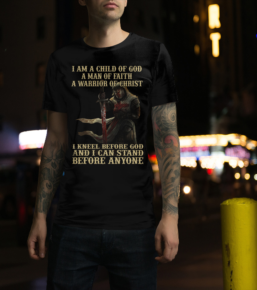 I Am A Child Of God A Man Of Faith A Warrior Of Christ I Kneel Before God And I Can Stand Before Anyone T-Shirt
