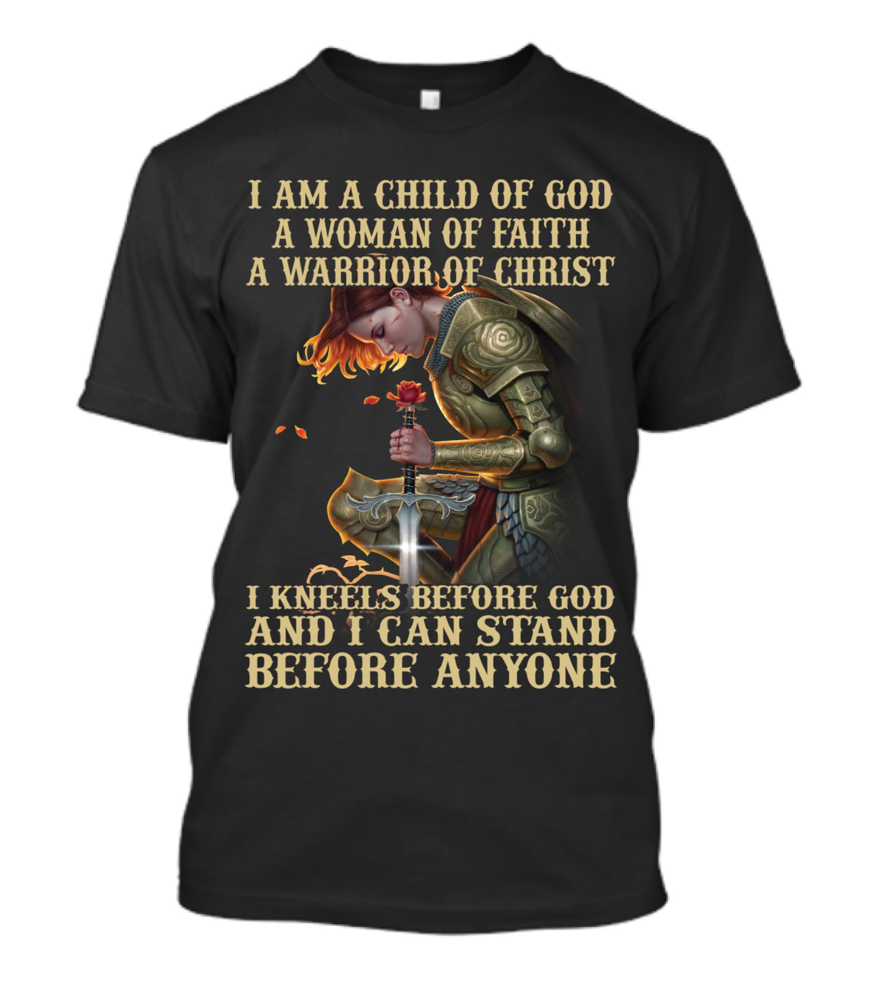 I Am A Child Of God A Woman Of Faith A Warrior Of Christ I Kneels Before God And I Can Stand Before Anyone T-Shirt