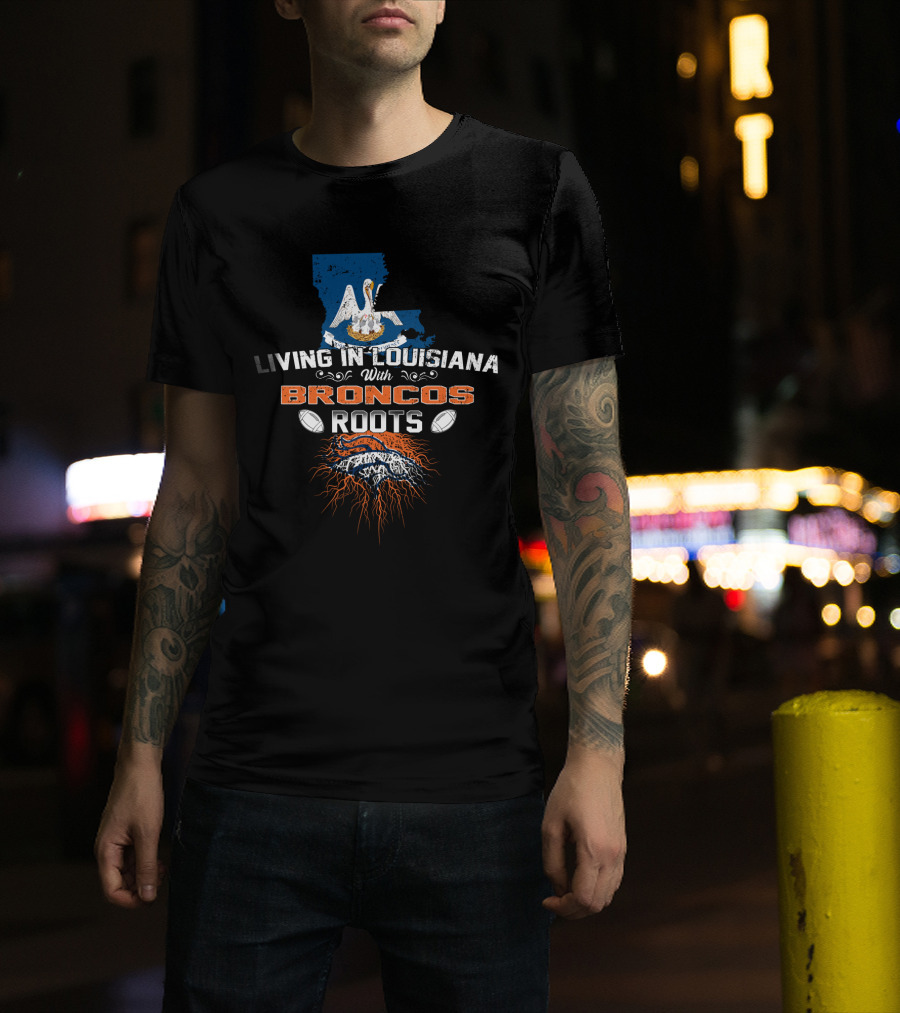 Living In Louisiana With Broncos Roots Louisiana Map And Broncos T-Shirt