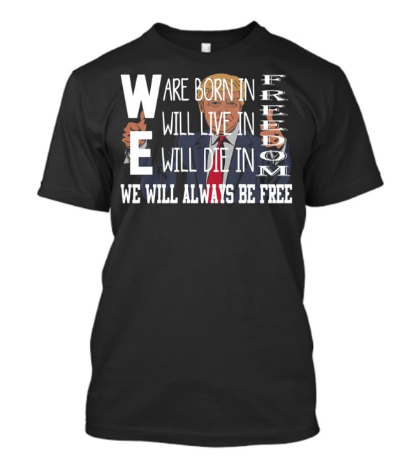 WE Are Born In Freedom Will Live In Freedom Will Die In Freedom WE Will Always Be Free T-Shirt
