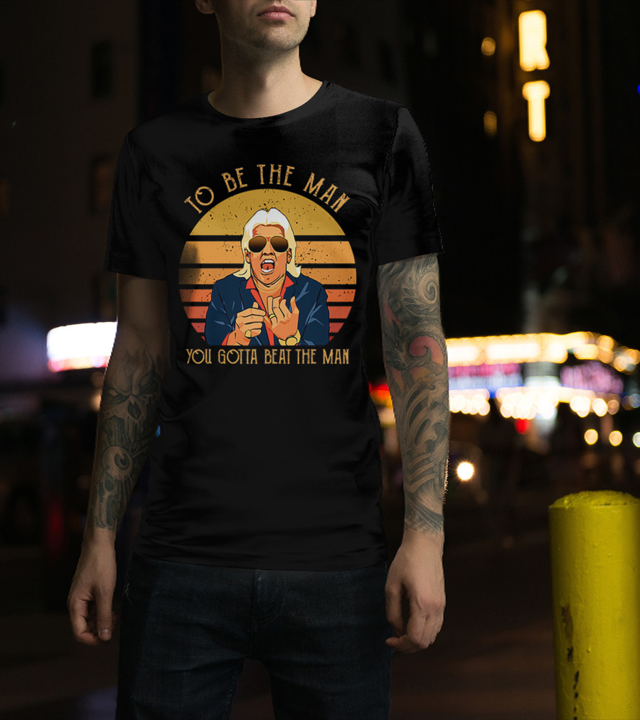 Ric Flair To Be The Man You Gotta Beat The Man T-Shirt