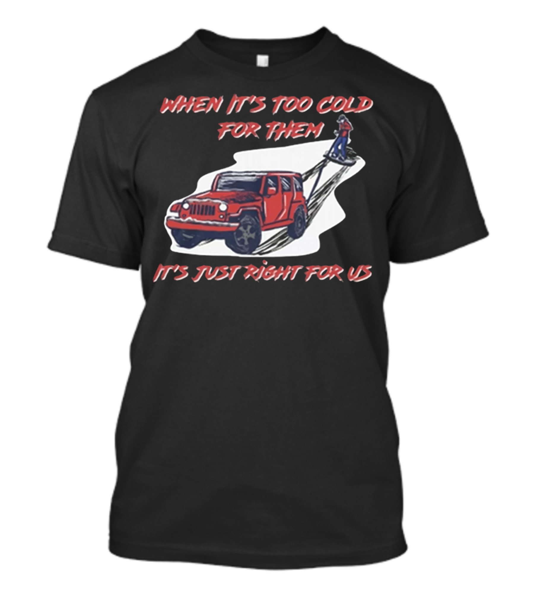 When It's Too Cold For Them It's Just Right For US T-Shirt