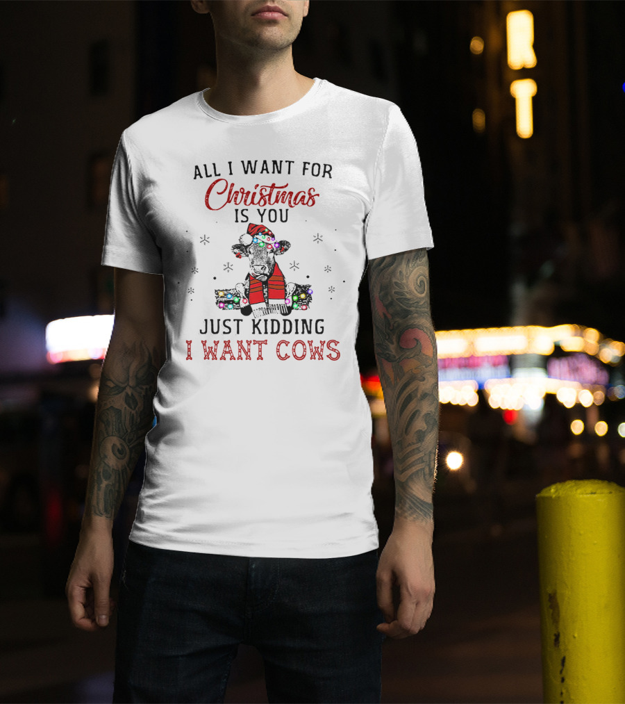 All I Want For Christmas Is You Just Kidding I Want Cows T-Shirt