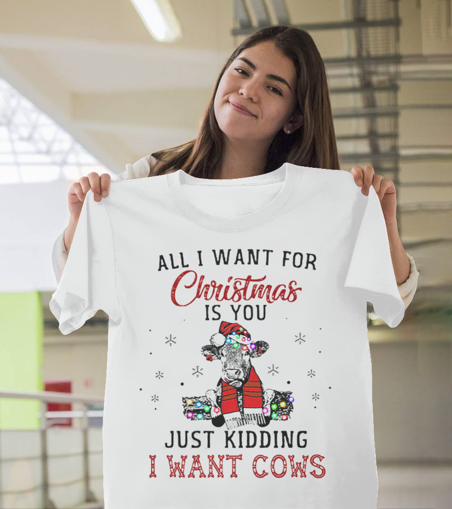 All I Want For Christmas Is You Just Kidding I Want Cows T-Shirt