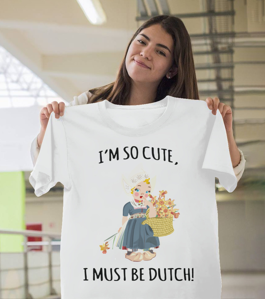 I Must Be Dutch I'm So Cute Dutch Girl with Flowers T-Shirt