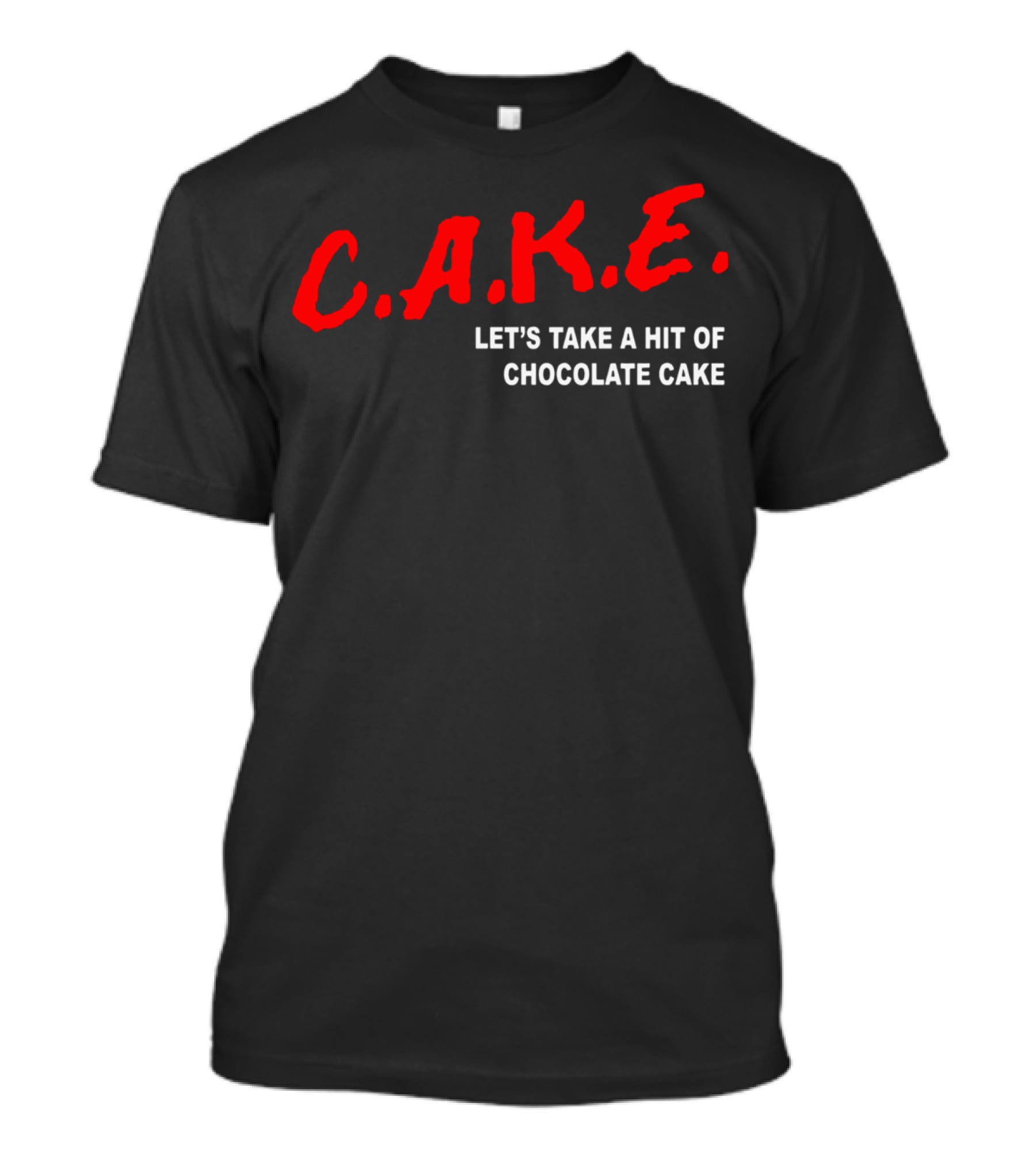 C.A.K.E. Let's Take A Hit Of Chocolate Cake T-Shirt