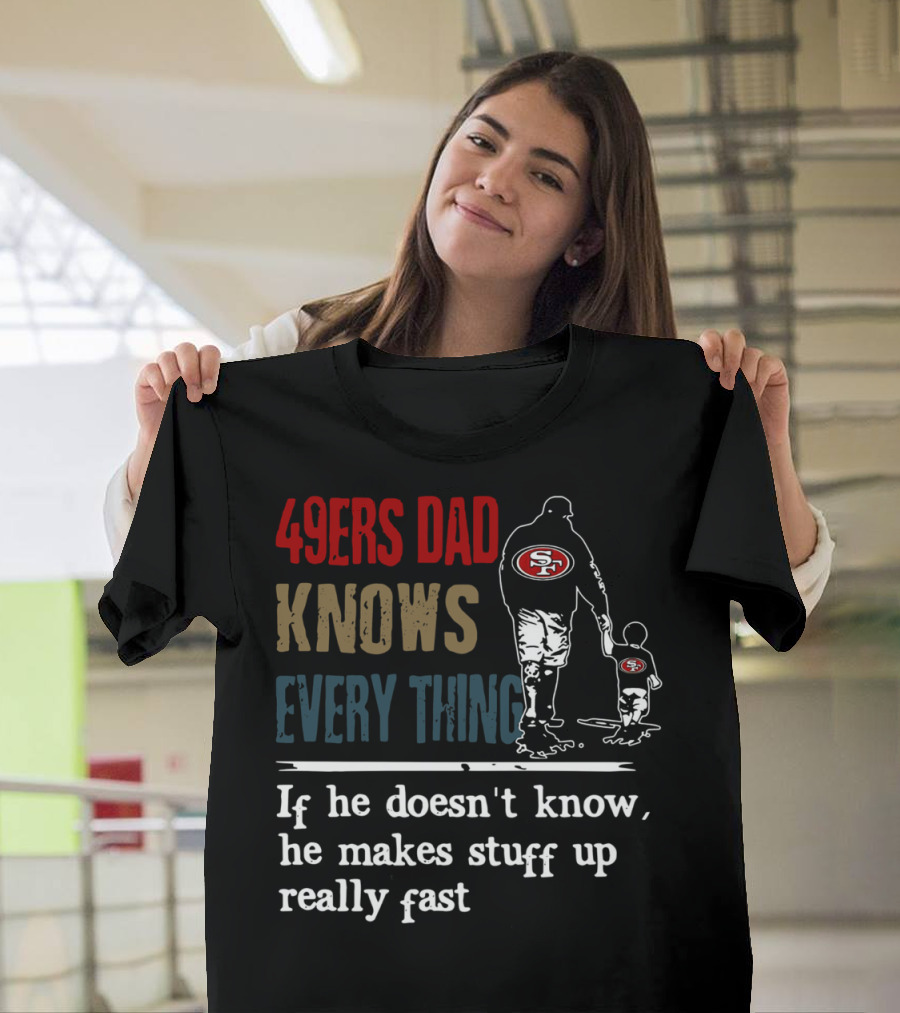 49ers Dad Knows Everything If He Doesn't Know He Makes Stuff Up Really Fast SF T-Shirt
