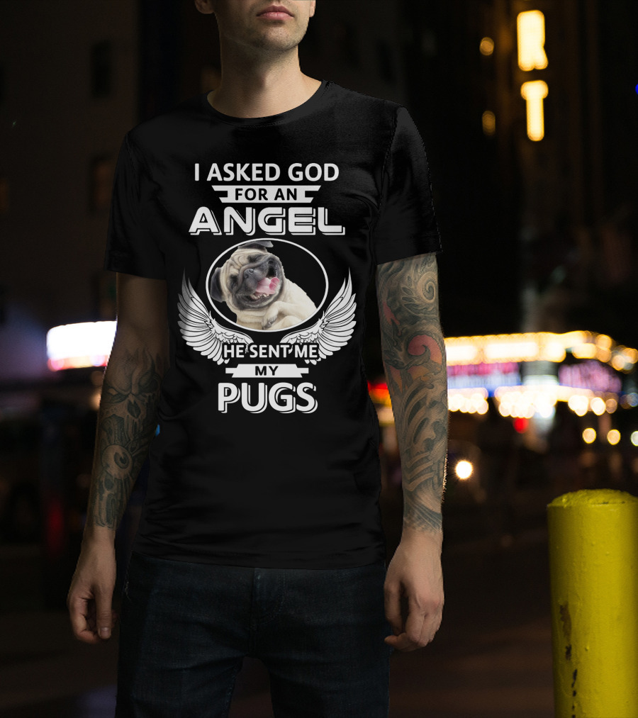 I Asked God For An Angel He Sent Me My Pugs T-Shirt