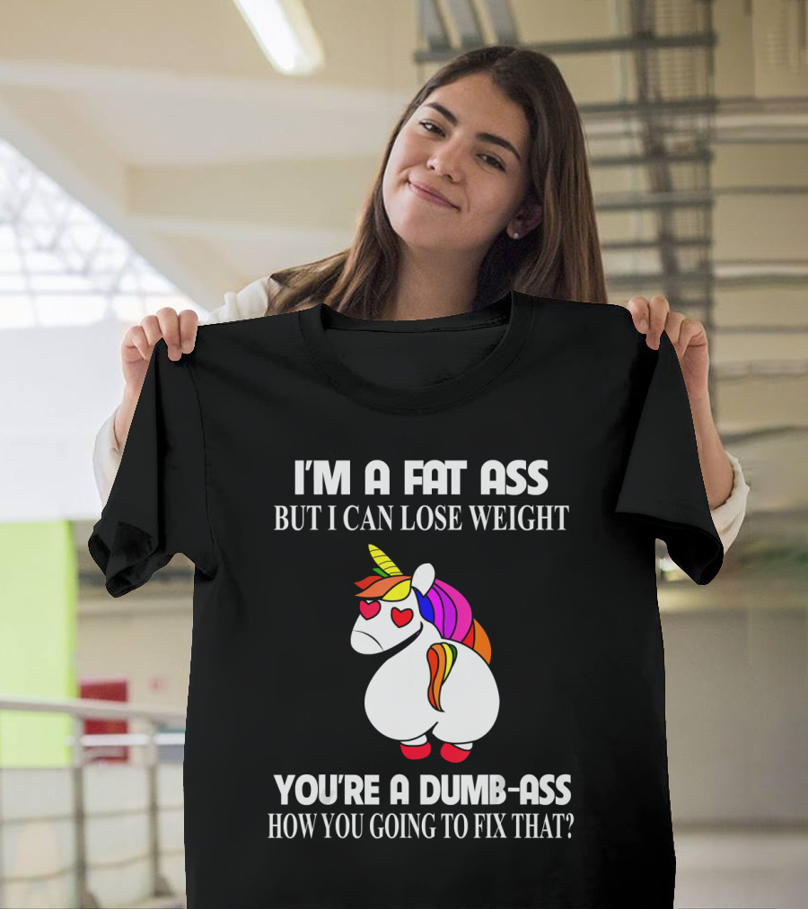 I'M A FAT ASS BUT I CAN LOSE WEIGHT YOU'RE A DUMB-ASS HOW YOU GOING TO FIX THAT? T-Shirt