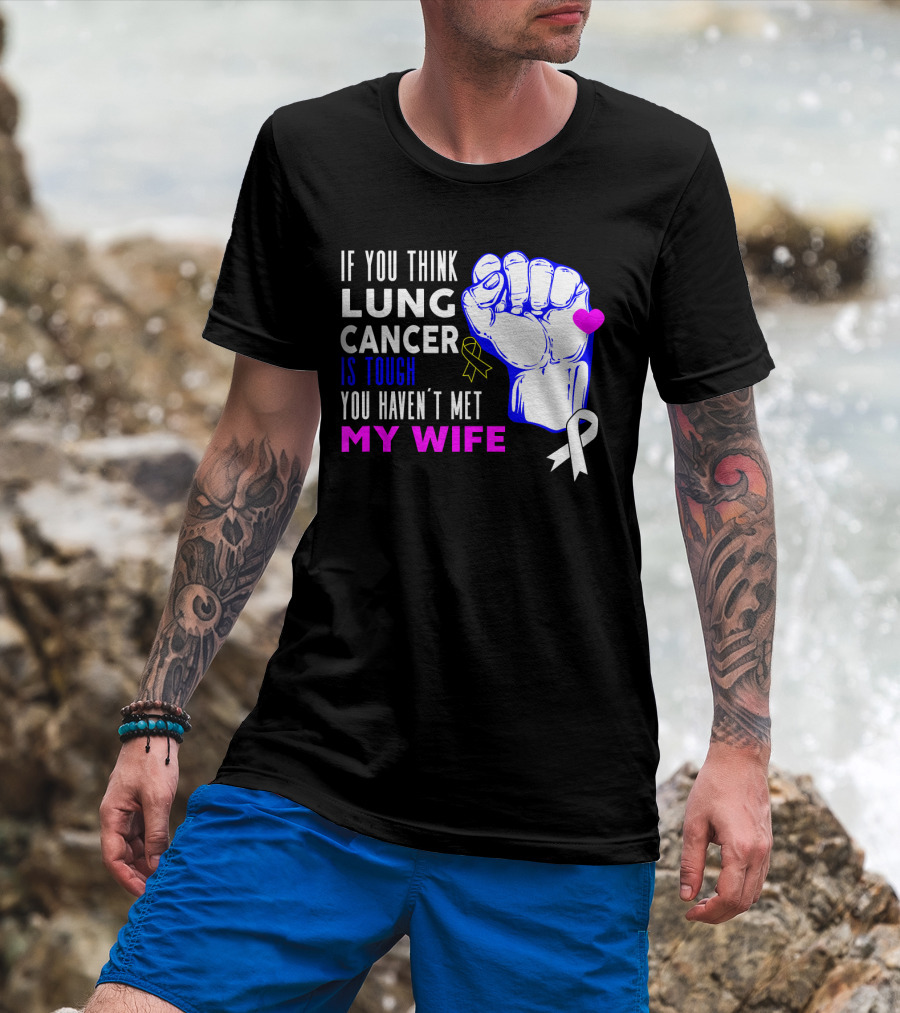 If You Think Lung Cancer Is Tough You Haven't Met My Wife T-Shirt
