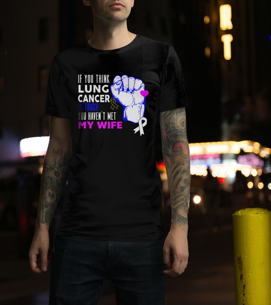 If You Think Lung Cancer Is Tough You Haven't Met My Wife T-Shirt