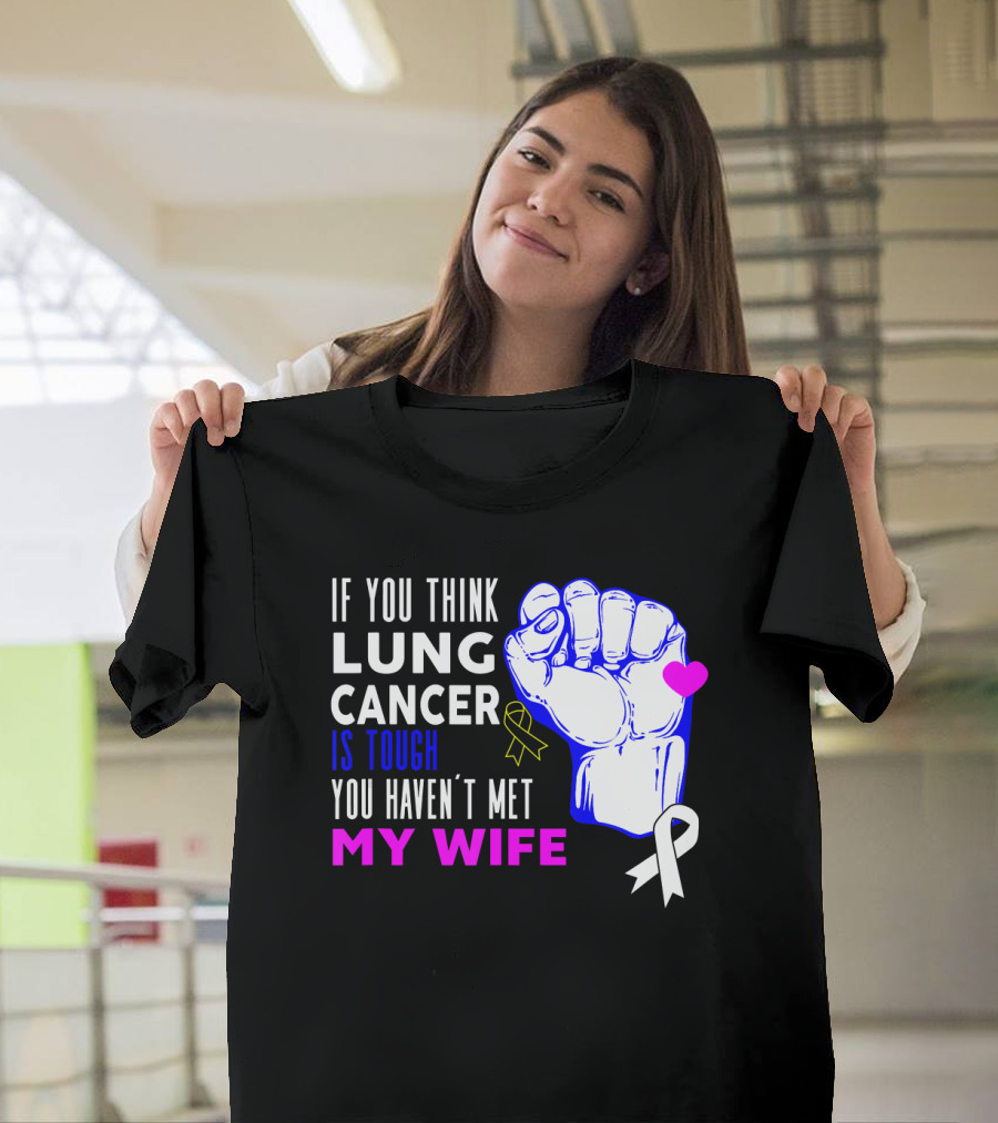 If You Think Lung Cancer Is Tough You Haven't Met My Wife T-Shirt