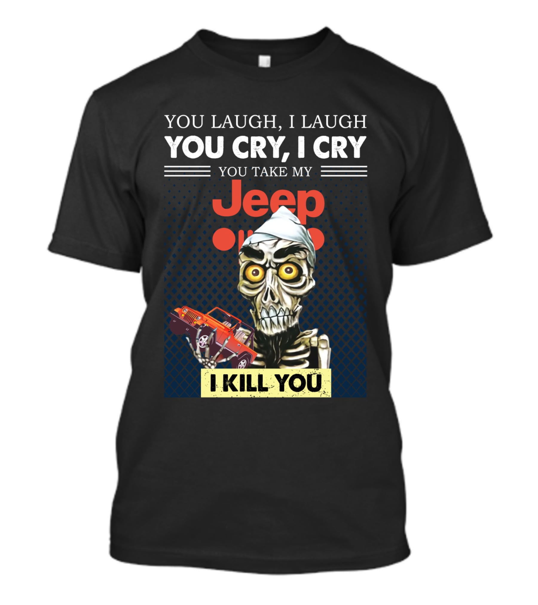 You Laugh I Laugh You Cry I Cry You Take My Jeep I Kill You T-Shirt